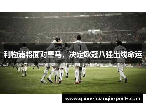 利物浦将面对皇马，决定欧冠八强出线命运