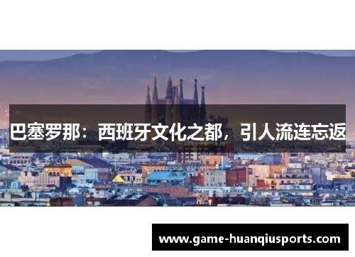 巴塞罗那：西班牙文化之都，引人流连忘返