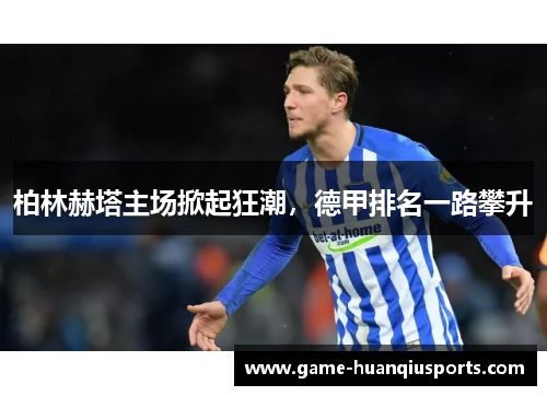 柏林赫塔主场掀起狂潮，德甲排名一路攀升