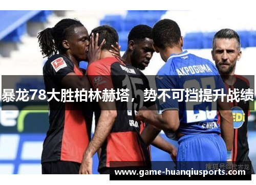 暴龙78大胜柏林赫塔，势不可挡提升战绩