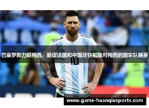 巴塞罗那力挺梅西，敦促法国和中国尽快解除对梅西的国家队禁赛