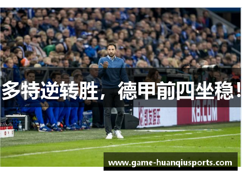 多特逆转胜，德甲前四坐稳！