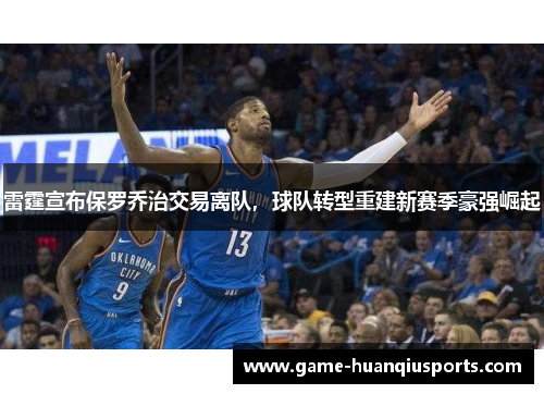 雷霆宣布保罗乔治交易离队，球队转型重建新赛季豪强崛起