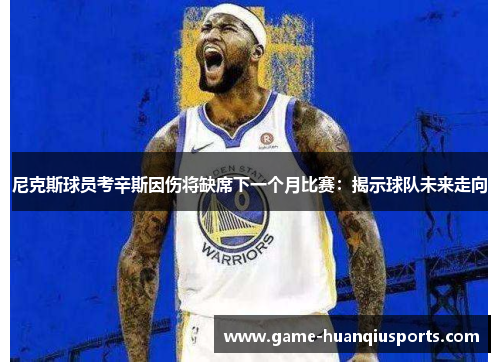 尼克斯球员考辛斯因伤将缺席下一个月比赛：揭示球队未来走向