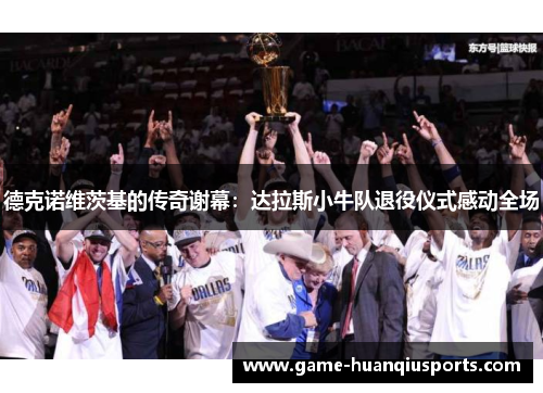 德克诺维茨基的传奇谢幕：达拉斯小牛队退役仪式感动全场