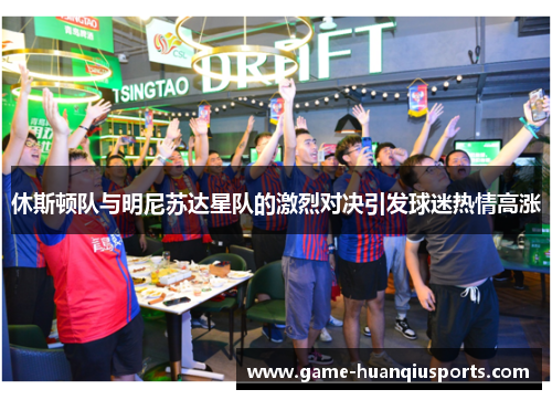 休斯顿队与明尼苏达星队的激烈对决引发球迷热情高涨
