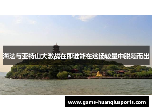 海法与亚特山大激战在即谁能在这场较量中脱颖而出