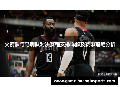 火箭队与马刺队对决赛程安排详解及赛事前瞻分析