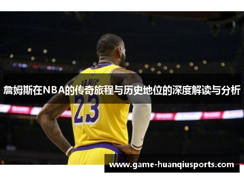 詹姆斯在NBA的传奇旅程与历史地位的深度解读与分析