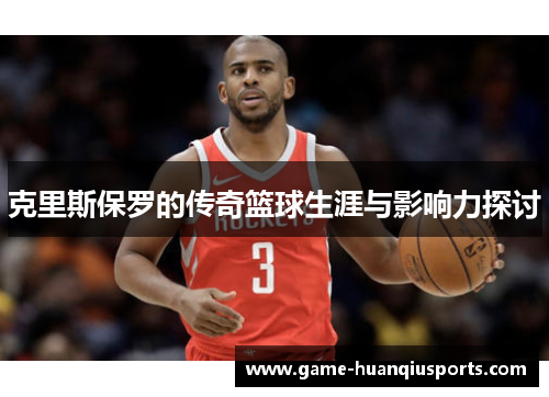 克里斯保罗的传奇篮球生涯与影响力探讨