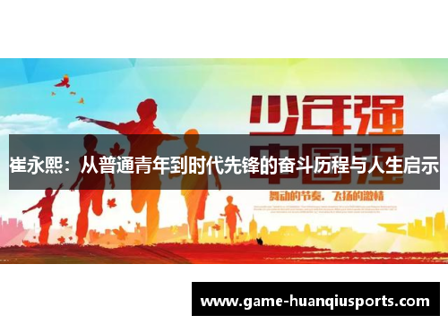 崔永熙：从普通青年到时代先锋的奋斗历程与人生启示