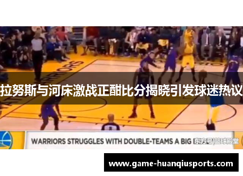 拉努斯与河床激战正酣比分揭晓引发球迷热议