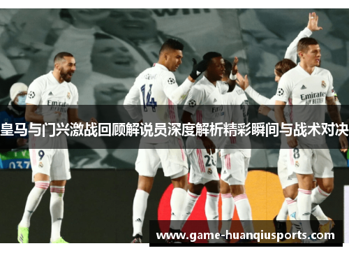 皇马与门兴激战回顾解说员深度解析精彩瞬间与战术对决